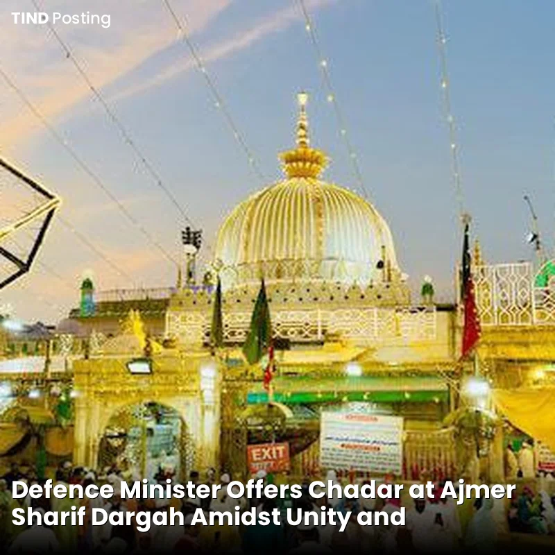 Defence Minister Offers Chadar at Ajmer Sharif Dargah Amidst Unity and Controversy