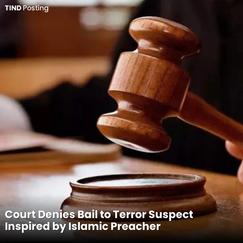Court Denies Bail to Terror Suspect Inspired by Islamic Preacher